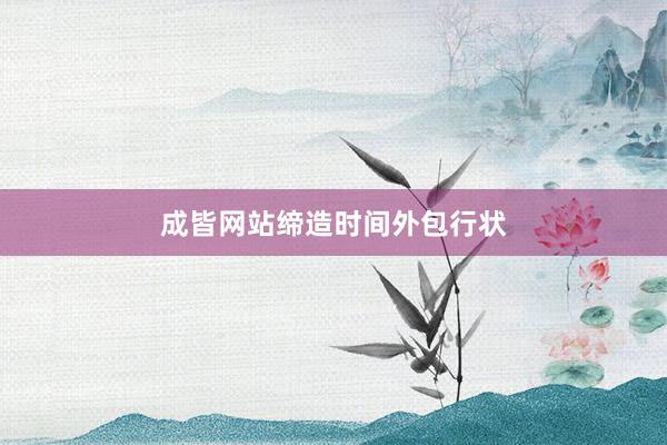 成皆网站缔造时间外包行状