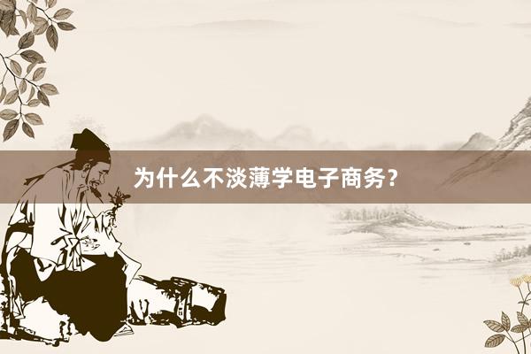 为什么不淡薄学电子商务？