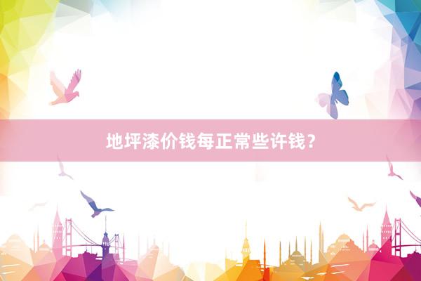 地坪漆价钱每正常些许钱？
