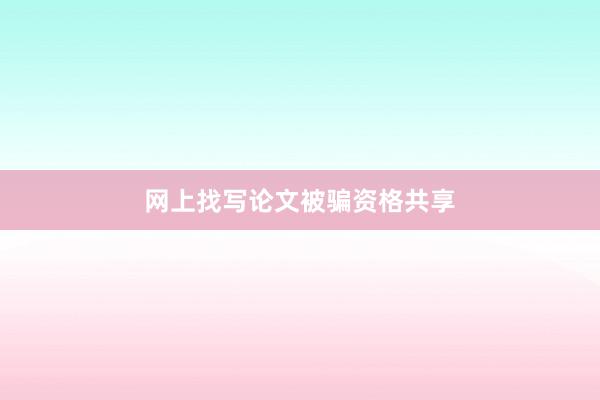 网上找写论文被骗资格共享